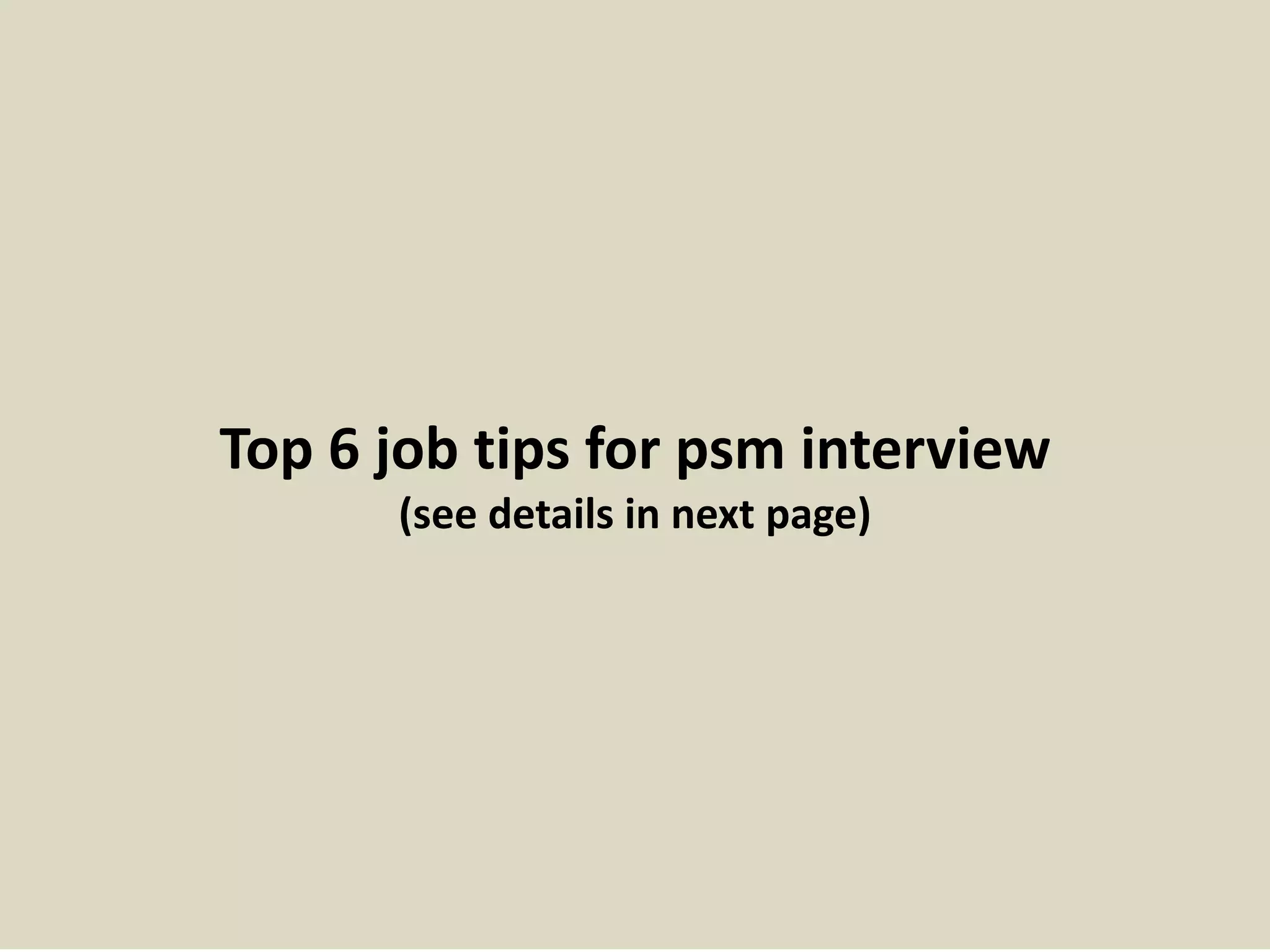 Top 6 job tips for psm interview
(see details in next page)
 
