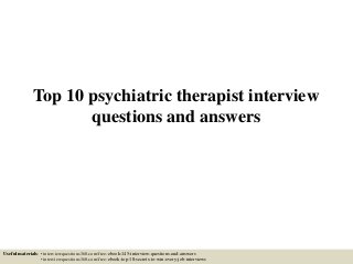 Top 10 psychiatric therapist interview
questions and answers
Useful materials: • interviewquestions360.com/free-ebook-145-interview-questions-and-answers
• interviewquestions360.com/free-ebook-top-18-secrets-to-win-every-job-interviews
 