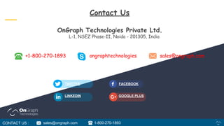 sales@ongraph.comongraphtechnologies+1-800-270-1893
TWITTER FACEBOOK
GOOGLE PLUSLINKEDIN
CONTACT US : sales@ongraph.com 1-800-270-1893
Contact Us
OnGraph Technologies Private Ltd.
L-1, NSEZ Phase-II, Noida - 201305, India
 