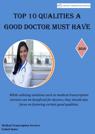 Top 10 Qualities a
Good Doctor Must Have
While utilizing solutions such as medical transcription
services can be beneficial for doctors, they should also
focus on fostering certain good qualities.
2019
Medical Transcription Services
United States
 