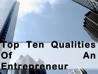 Top Ten Qualities
Of An
Entrepreneur
 