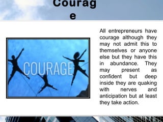 Courag
e
All entrepreneurs have
courage although they
may not admit this to
themselves or anyone
else but they have this
i...