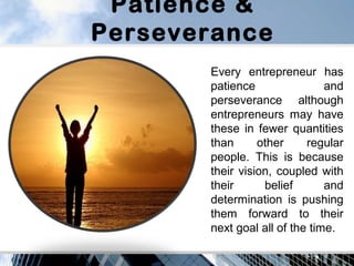 Patience &
Perseverance
Every entrepreneur has
patience and
perseverance although
entrepreneurs may have
these in fewer qu...