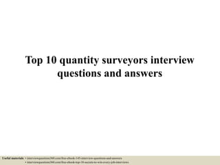 Top 10 quantity surveyors interview
questions and answers
Useful materials: • interviewquestions360.com/free-ebook-145-interview-questions-and-answers
• interviewquestions360.com/free-ebook-top-18-secrets-to-win-every-job-interviews
 