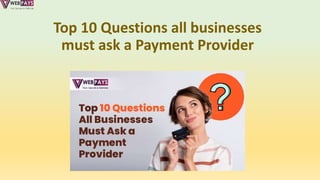 Top 10 Questions all businesses
must ask a Payment Provider
 