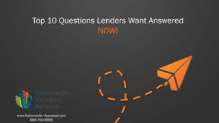Top 10 Questions Lenders Want Answered
NOW!
www.Nationwide–Appraisal.com
888-760-8899
 