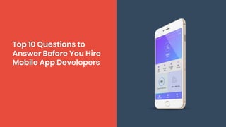 Top 10 Questions to
Answer Before You Hire
Mobile App Developers
 