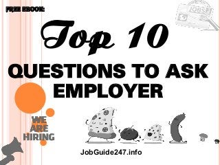1
Top 10
Questions to ask
employer
FREE EBOOK:
JobGuide247.info
 