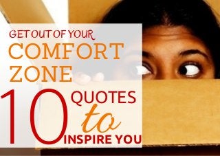 GET OUT OF YOUR 
COMFORT 
ZONE 
10QUOTES 
INSPIRE YOU to 
 