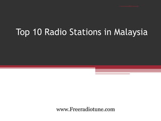 Top 10 Radio Stations in Malaysia
www.Freeradiotune.com
www.freeradiotune.com
 