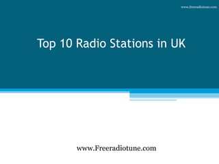 Top 10 Radio Stations in UK
www.Freeradiotune.com
www.freeradiotune.com
 