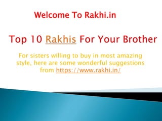 For sisters willing to buy in most amazing
style, here are some wonderful suggestions
from https://www.rakhi.in/
Welcome To Rakhi.in
 