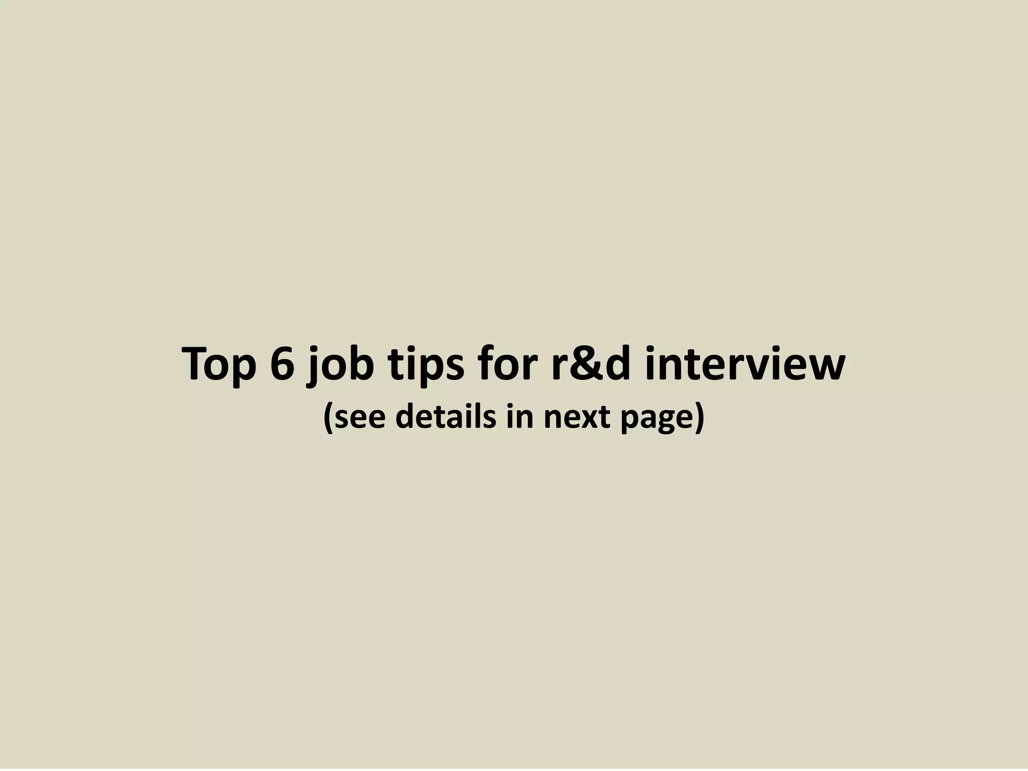 Top 6 job tips for r&d interview
(see details in next page)
 