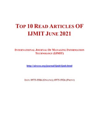 TOP 10 READ ARTICLES OF
IJMIT JUNE 2021
INTERNATIONAL JOURNAL OF MANAGING INFORMATION
TECHNOLOGY (IJMIT)
http://airccse.org/journal/ijmit/ijmit.html
ISSN: 0975-5586 (ONLINE); 0975-5926 (PRINT)
 