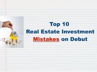 Top 10 
Real Estate Investment 
Mistakes on Debut 
 
