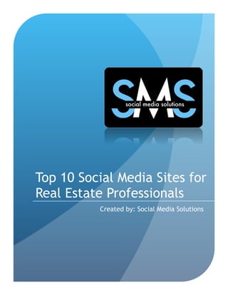 Top 10 Social Media Sites for
Real Estate Professionals
          Created by: Social Media Solutions
 