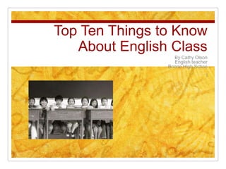 Top Ten Things to Know About English Class By Cathy Olson English teacher Boone High Schoo l 