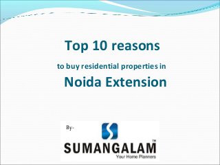 Top 10 reasons
to buy residential properties in
Noida Extension
By-
 