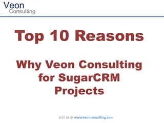 Top 10 Reasons
Why Veon Consulting
   for SugarCRM
      Projects

      Visit us @ www.veonconsulting.com
 