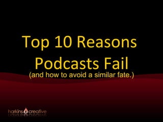 Top 10 Reasons  Podcasts Fail (and how to avoid a similar fate.) 