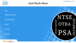 OTBA
PSA
OLYMPIAD
NTSE
VEDIC MATH
G.K.
© 2014 meritnation.com
And Much More10
NTSE
PSA
VEDICMATHS
OLYMPIAD
OTBA
 