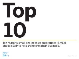Top
10Ten reasons small and midsize enterprises (SMEs)
choose SAP to help transform their business.
Copyright/Trademark
 