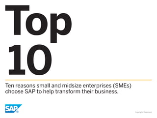 Top
10
Ten reasons small and midsize enterprises (SMEs)
choose SAP to help transform their business.


                                                   Copyright/Trademark
 