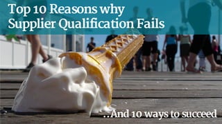 Top 10 Reasons why
Supplier Qualification Fails
…And 10 ways to succeed
 