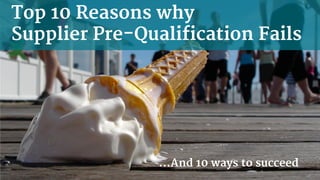 Top 10 Reasons why
Supplier Pre-Qualification Fails
…And 10 ways to succeed
 