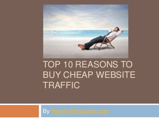 TOP 10 REASONS TO
BUY CHEAP WEBSITE
TRAFFIC
By RealTrafficSource.com
 