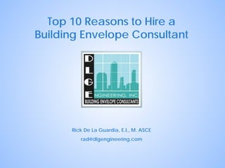 Top 10 Reasons to Hire a
Building Envelope Consultant

Rick De La Guardia, E.I., M. ASCE
rad@dlgengineering.com

 