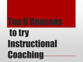 Top 6 Reasonsto try Instructional Coaching 