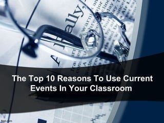 The Top 10 Reasons To Use Current
Events In Your Classroom
 