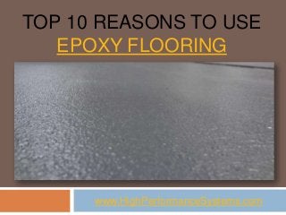 TOP 10 REASONS TO USE
EPOXY FLOORING
www.HighPerformanceSystems.com
 