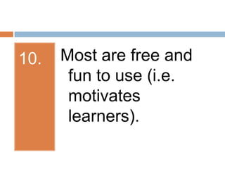 10.Most are free and fun to use (i.e. motivates learners).