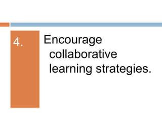 4.Encourage collaborative learning strategies.