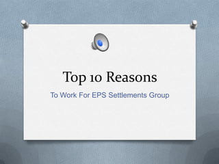 Top 10 Reasons
To Work For EPS Settlements Group

 