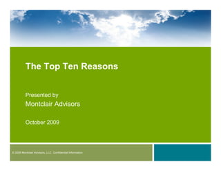 © 2009 Montclair Advisors, LLC Confidential Information
The Top Ten Reasons
Presented by
Montclair Advisors
October 2009
 