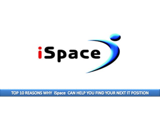TOP 10 REASONS WHY  iSpace  CAN HELP YOU FIND YOUR NEXT IT POSITION 