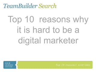 Top 10 reasons why
  it is hard to be a
   digital marketer

           To p 1 0 r e a s o n s •   1 2 / 0 7 / 2 0 11
 