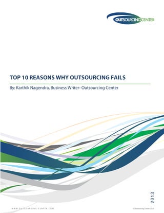 2013
By: Karthik Nagendra, Business Writer- Outsourcing Center
TOP 10 REASONS WHY OUTSOURCING FAILS
W W W . O U T S O U R C I N G - C E N T E R . C O M © Outsourcing Center 2013.
 