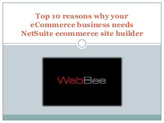 Top 10 reasons why your
eCommerce business needs
NetSuite ecommerce site builder
 