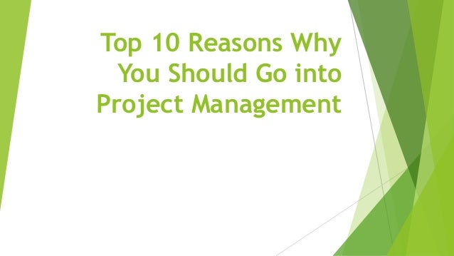 Top 10 Reasons Why
You Should Go into
Project Management
 