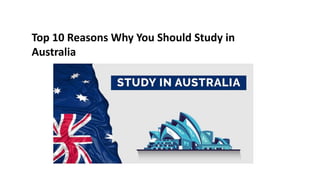 Top 10 Reasons Why You Should Study in
Australia
 
