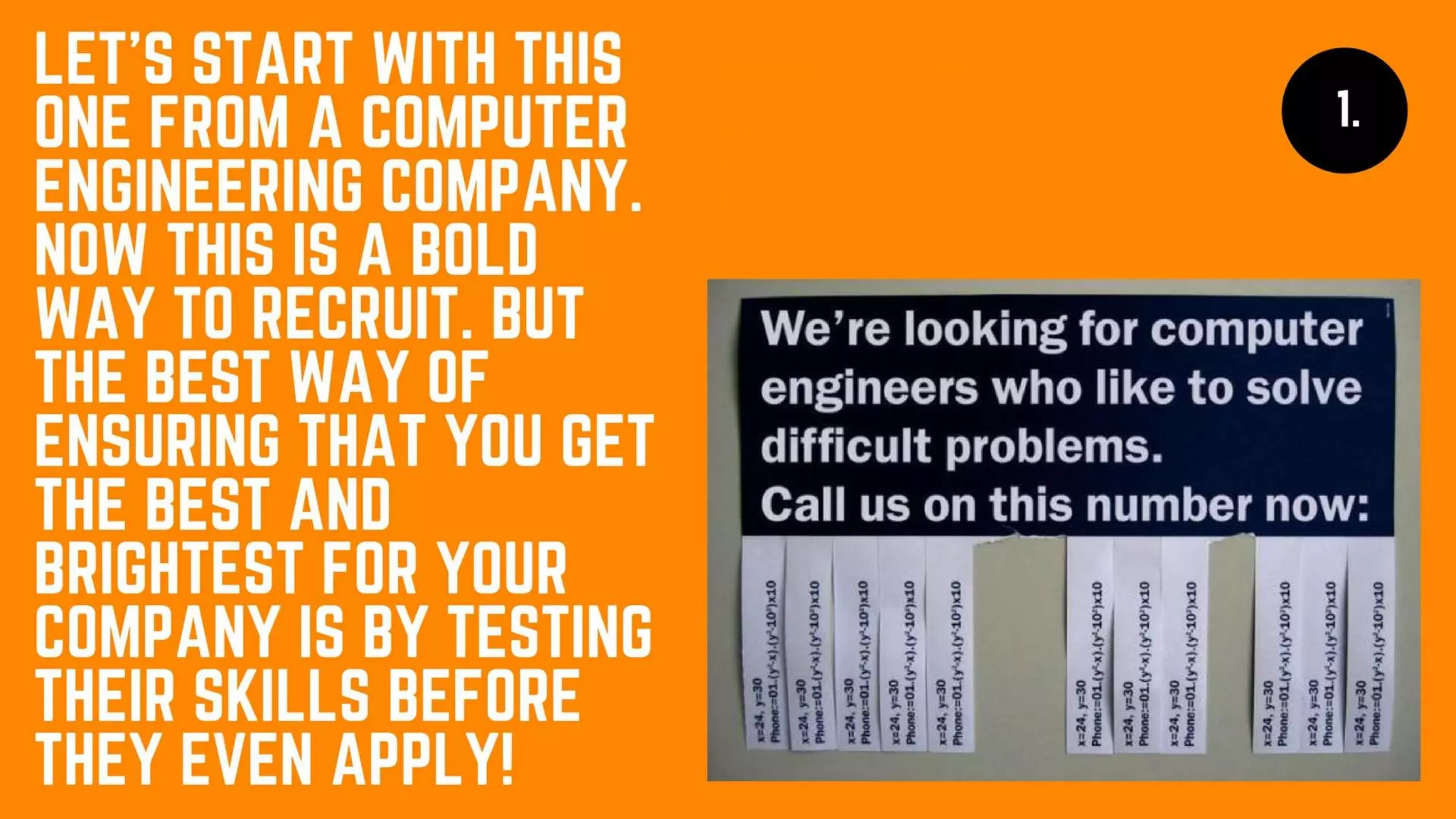 Let’s start with this one from a computer
engineering company. Now this is a bold way
to recruit. But the best way of ensuring that
you get the best and brightest for your
company is by testing their skills before they
even apply!
 