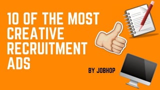 10 of the most creative
recruitment ads
By Jobhop
 