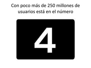 Con poco más de 250 millones de
usuarios está en el número

 