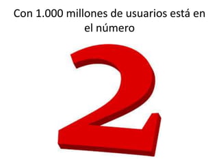 Con 1.000 millones de usuarios está en
el número

 