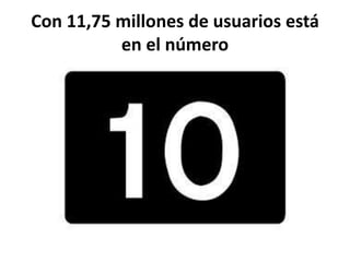 Con 11,75 millones de usuarios está
en el número

 