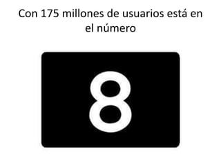 Con 175 millones de usuarios está en
el número

 